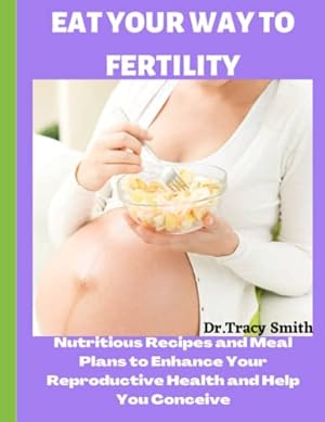 Bild des Verkufers fr Eat Your Way to Fertility: Nutritious Recipes and Meal Plans to Enhance Your Reproductive Health and Help You Conceive zum Verkauf von WeBuyBooks 2