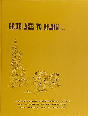 Grub-Axe To Grain A History of Craig, Dickson, Happy Hill, Heckla, Hola, Markerville, New Hill, N...