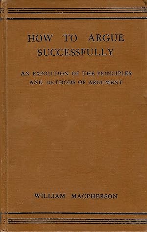 Imagen del vendedor de How to Argue Successfully: An Exposition of the Principles and Methods of Argument a la venta por D. A. Horn Books