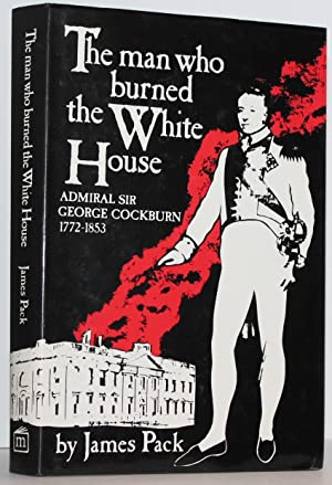 Imagen del vendedor de The Man Who Burned the White House: Admiral Sir George Cockburn, 1772-1853 a la venta por Genesee Books