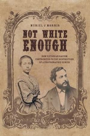 Seller image for Not White Enough: How Victorian Racism Contributed to the Destruction of a Photographic Genius by Morris, Muriel J [Paperback ] for sale by booksXpress