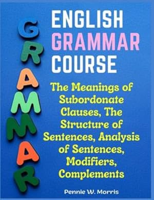 Seller image for English Grammar Course: The Meanings of Subordonate Clauses, The Structure of Sentences, Analysis of Sentences, Modifiers, Complements by Pennie W Morris [Paperback ] for sale by booksXpress