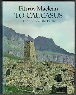 To Caucasus, The End Of All The Earth: An Illustrated Companion To The Caucasus And Transcaucasia