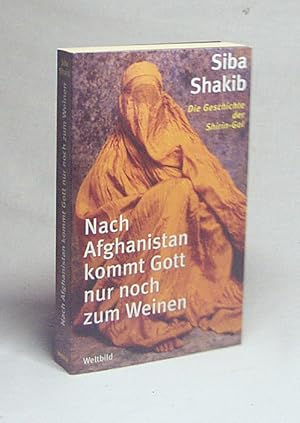 Seller image for Nach Afghanistan kommt Gott nur noch zum Weinen : die Geschichte der Shirin-Gol / Siba Shakib for sale by Versandantiquariat Buchegger