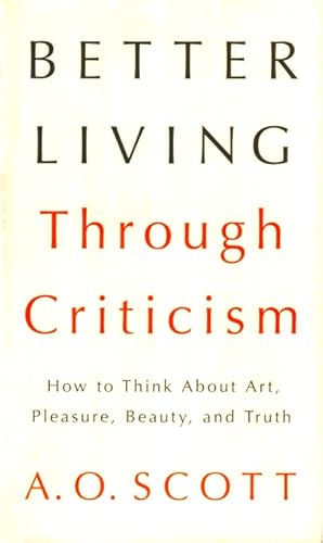 Better Living Through Criticism: How to Think About Art, Pleasure, Beauty, and Truth