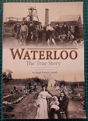 WATERLOO The True Story. a Social History of Waterloo and Chute, Victorian Gold Era Settlements.