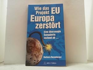 Bild des Verkufers fr Wie das Projekt EU Europa zerstrt. Eine berzeugte Europerin rechnet ab. zum Verkauf von Antiquariat Uwe Berg