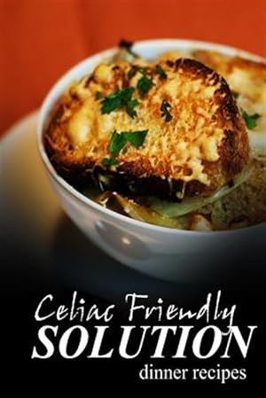 Seller image for Celiac Friendly Solution - Dinner Recipes : Ultimate Celiac Cookbook Series for Celiac Disease and Gluten Sensitivity for sale by GreatBookPrices