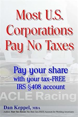 Bild des Verkufers fr Most U.s. Corporations Pay No Taxes : Pay Your Fair Share With Your Tax-free IRS S 408 Account zum Verkauf von GreatBookPrices