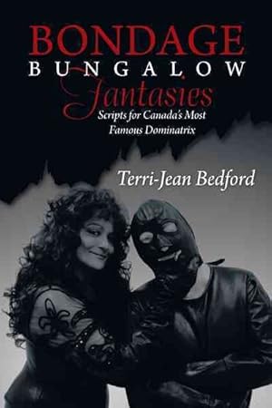 Seller image for Bondage Bungalow Fantasies : Scripts for Canada?s Most Famous Dominatrix for sale by GreatBookPrices