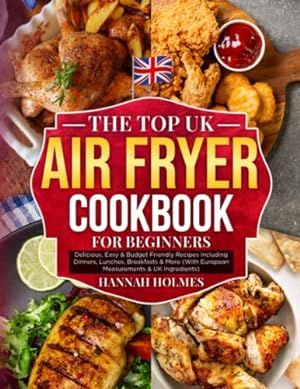 Seller image for The Top UK Air Fryer Cookbook For Beginners: Delicious, Easy & Budget Friendly Recipes Including Dinners, Lunches, Breakfasts & More (With European Measurements & UK Ingredients) for sale by WeBuyBooks 2