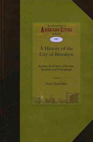 Bild des Verkufers fr History of the City of Brooklyn : Including the Old Towns of Brooklyn, Bushwick, and Williamsburgh zum Verkauf von GreatBookPrices