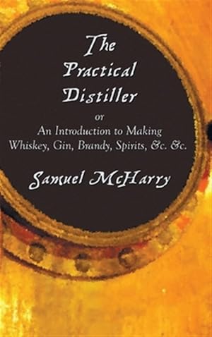 Seller image for The Practical Distiller, Or An Introduction To Making Whiskey, Gin, Brandy, Spirits, &c. &c. for sale by GreatBookPrices