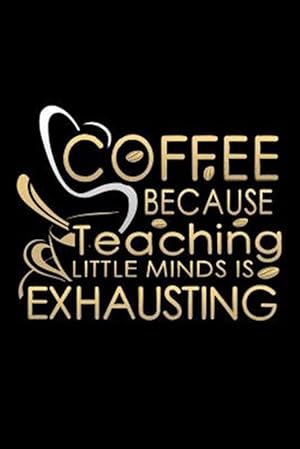 Bild des Verkufers fr Coffee Because Teaching Little Minds Is Exhausting: School Gifts For Teachers zum Verkauf von GreatBookPrices