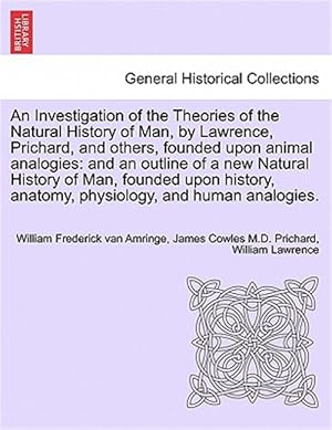 Bild des Verkufers fr An Investigation of the Theories of the Natural History of Man, by Lawrence, Prichard, and others, founded upon animal analogies: and an outline of a zum Verkauf von GreatBookPrices