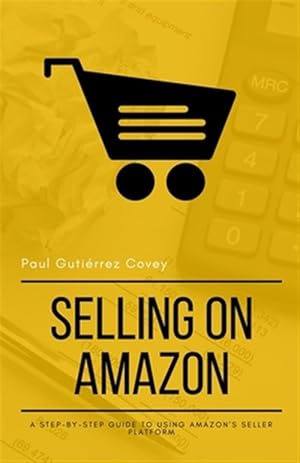 Image du vendeur pour Selling on Amazon: A Step-By-Step Guide to Using Amazon's Seller Platform mis en vente par GreatBookPrices