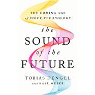 Seller image for The Sound of the Future How the Coming Age of Voice Will Change Your Work, Your Business, and the World We Live In for sale by eCampus