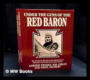 Seller image for Under the guns of the Red Baron : the complete record of Von Richthofen's victories and victims fully illustrated / Norman Franks, Hal Giblin and Nigel McCrery for sale by MW Books