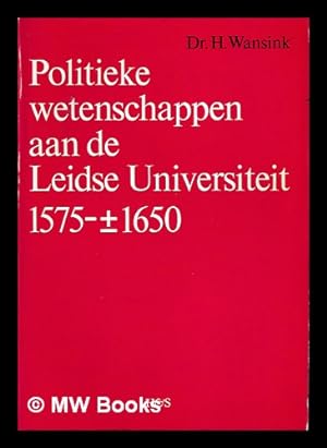 Seller image for Politieke wetenschappen aan de Leidse universiteit 1575-[plus/minus symbol]1650 / H. Wansink for sale by MW Books