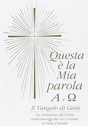 Questa è la mia parola. Alfa e omega. Il Vangelo di Gesù: la rivelazione del Cristo conosciuta og...