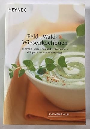 Feld-, Wald- & Wiesenkochbuch : Sammeln, Zubereiten und Einkochen von Wildgemüsen und Wildfrüchten.