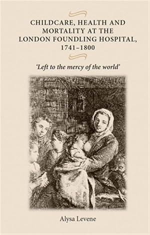 Seller image for Childcare, Health and Mortality in the London Foundling Hospital, 1741-1800 : Left to the Mercy of the World for sale by GreatBookPricesUK