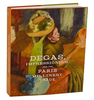 Imagen del vendedor de Degas Impressionism, and the Paris Millinery Trade a la venta por Jeff Hirsch Books, ABAA