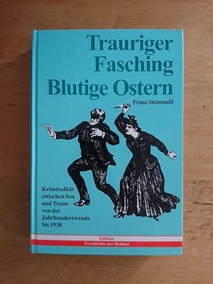 Trauriger Fasching - Blutige Ostern : Kriminalität zwischen Inn und Traun von der Jahrhundertwend...