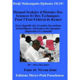Image du vendeur pour Manuel scolaire d'histoire des sciences et des techniques pour l'Etat fdral de Kemet - Tome 19 : Encyclopdie des grandes inventions scientifiques africaines des poques impriale et coloniale. De -343  nos jours. Niveau 3me mis en vente par Tamery
