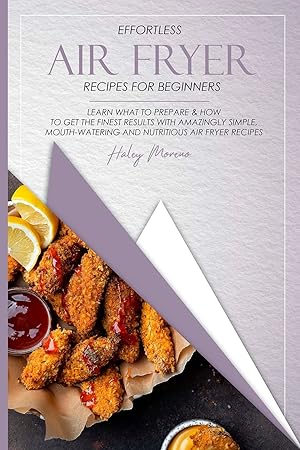 Bild des Verkufers fr Effortless Air Fryer Recipes for Beginners: Learn What to Prepare & How to Get the Finest Results with Amazingly Simple, Mouth-Watering and Nutritious Air Fryer Recipes zum Verkauf von Redux Books