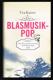 Blasmusikpop oder Wie die Wissenschaft in die Berge kam [Roman]. -