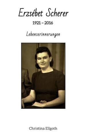 Erzsébet Scherer 1921 - 2016 - Lebenserinnerungen