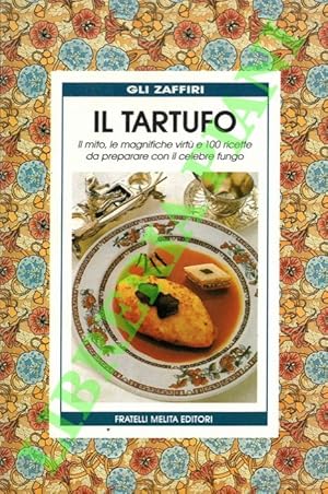 Il tartufo. Il mito, le magnifiche virtù e 100 ricette da preparare con il celebre fungo.