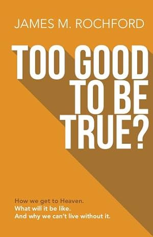 Seller image for Too Good To Be True: How We Get to Heaven, What it Will be Like, And Why We Can't Live Without it by Rochford, James [Paperback ] for sale by booksXpress