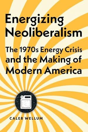 Image du vendeur pour Energizing Neoliberalism: The 1970s Energy Crisis and the Making of Modern America (Energy Humanities) by Wellum, Caleb [Hardcover ] mis en vente par booksXpress