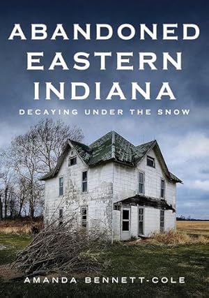 Imagen del vendedor de Abandoned Eastern Indiana: Decaying Under the Snow by Amanda Bennett-Cole [Paperback ] a la venta por booksXpress
