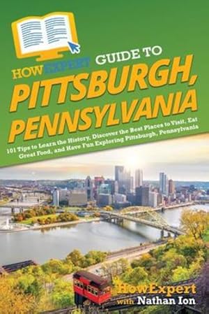 Seller image for HowExpert Guide to Pittsburgh, Pennsylvania: 101 Tips to Learn the History, Discover the Best Places to Visit, Eat Great Food, and Have Fun Exploring Pittsburgh, Pennsylvania [Soft Cover ] for sale by booksXpress