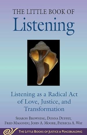 Seller image for Little Book of Listening: Listening as a Radical Act of Love, Justice, Healing, and Transformation (Justice and Peacebuilding) by Browning, Sharon, Duffey, Donna, Magondu, Fred, Moore, John A., Way, Patricia A. [Paperback ] for sale by booksXpress