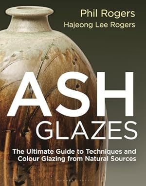 Imagen del vendedor de Ash Glazes: The Ultimate Guide to Techniques and Colour Glazing from Natural Sources by Rogers, Phil, Rogers, Hajeong Lee [Hardcover ] a la venta por booksXpress