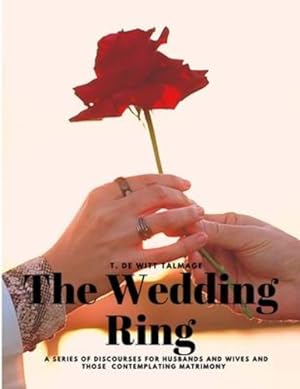 Seller image for The Wedding Ring - A Series of Discourses for Husbands and Wives and Those Contemplating Matrimony by T de Witt Talmage [Paperback ] for sale by booksXpress
