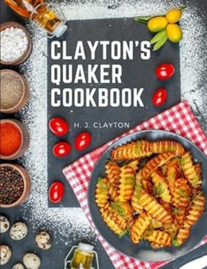 Imagen del vendedor de Clayton's Quaker Cookbook: A Practical Treatise on the Culinary Art Adapted to the Tastes and Wants of All Classes by H J Clayton [Paperback ] a la venta por booksXpress
