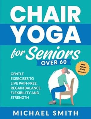 Seller image for Chair Yoga for Seniors Over 60: Gentle Exercises to Live Pain-Free, Regain Balance, Flexibility, and Strength: Prevent Falls, Improve Stability and Posture with Simple Home Workouts by Smith, Michael [Paperback ] for sale by booksXpress