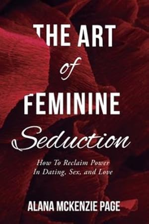Seller image for The Art of Feminine Seduction: How To Reclaim Power In Dating, Sex, and Love by McKenzie Page, Alana [Paperback ] for sale by booksXpress