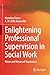 Seller image for Enlightening Professional Supervision in Social Work: Voices and Virtues of Supervisors by Pawar, Manohar, Anscombe, A .W. (Bill) [Paperback ] for sale by booksXpress