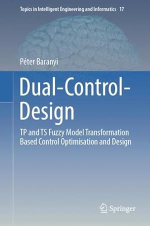 Imagen del vendedor de Dual-Control-Design: TP and TS Fuzzy Model Transformation Based Control Optimisation and Design (Topics in Intelligent Engineering and Informatics, 17) by Baranyi, Péter [Hardcover ] a la venta por booksXpress