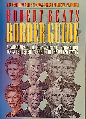Border Guide : a Canadian's Guide to Investment, Immigration, Tax & Retirement Planning in the Un...