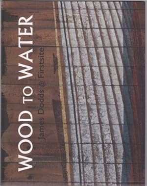 Imagen del vendedor de Wood to Water: James Dodds at Firstsite a la venta por WeBuyBooks