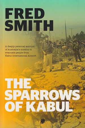 The Sparrows of Kabul. A Deeply Personal Account of Australia's Mission to Evacuate People from K...