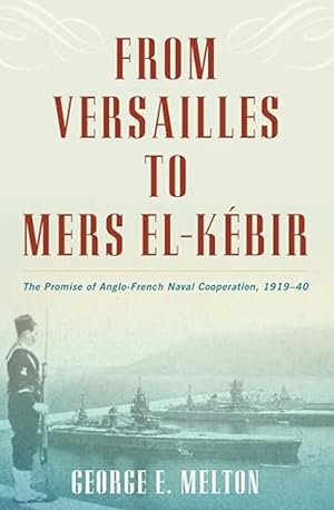 From Versailles to Mers El-Kébir: The Promise of Anglo-French Naval Cooperation, 1919-40