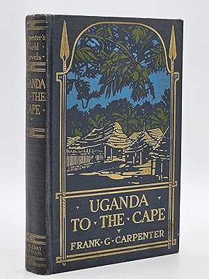 Uganda to the Cape: Uganda, Zanzibar, Tanganyika Territory, Mozambique, Rhodesia, Union of South ...